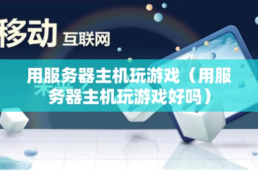 用服务器主机玩游戏（用服务器主机玩游戏好吗）