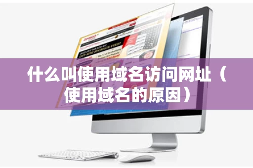 什么叫使用域名访问网址（使用域名的原因）