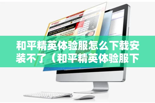 和平精英体验服怎么下载安装不了（和平精英体验服下载了玩不了怎么办）