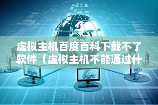 虚拟主机百度百科下载不了软件（虚拟主机不能通过什么架设网站）