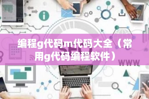 编程g代码m代码大全（常用g代码编程软件）