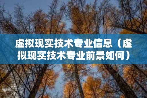 虚拟现实技术专业信息（虚拟现实技术专业前景如何）