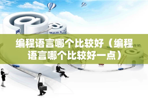 编程语言哪个比较好（编程语言哪个比较好一点）