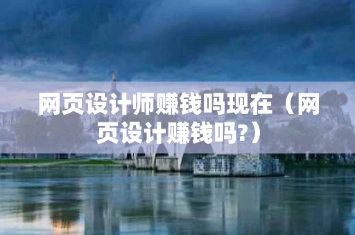 网页设计师赚钱吗现在（网页设计赚钱吗?）