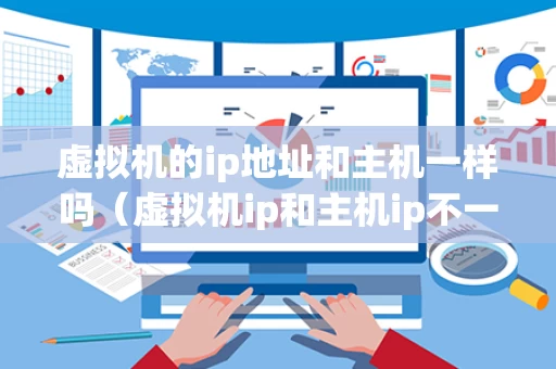 虚拟机的ip地址和主机一样吗（虚拟机ip和主机ip不一样）