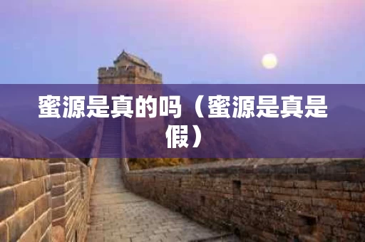 蜜源是真的吗（蜜源是真是假）