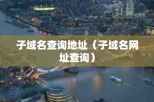 子域名查询地址（子域名网址查询）