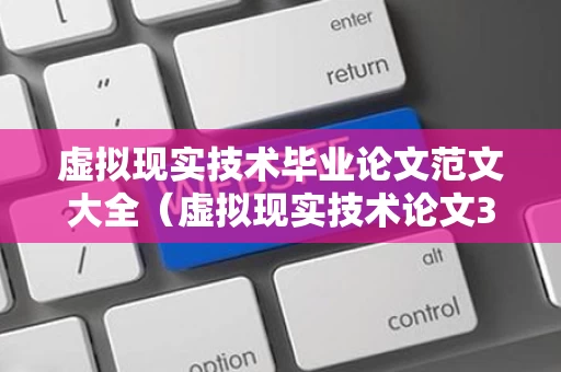 虚拟现实技术毕业论文范文大全（虚拟现实技术论文3000字）