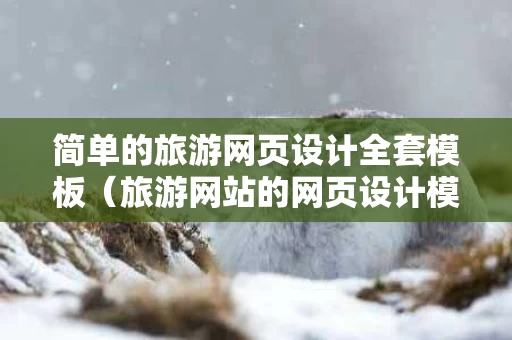 简单的旅游网页设计全套模板（旅游网站的网页设计模板）