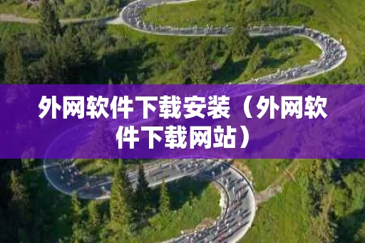 外网软件下载安装（外网软件下载网站）