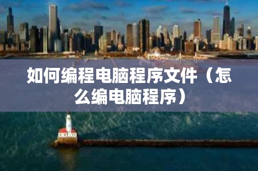 如何编程电脑程序文件（怎么编电脑程序）