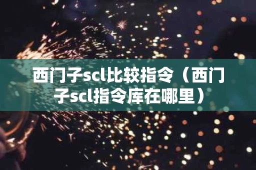西门子scl比较指令（西门子scl指令库在哪里）