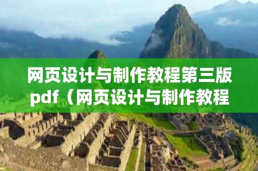 网页设计与制作教程第三版pdf（网页设计与制作教程第三版源代码）