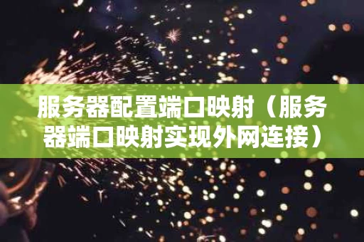 服务器配置端口映射（服务器端口映射实现外网连接）
