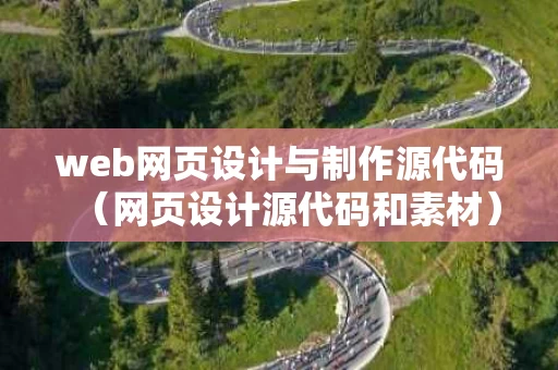 web网页设计与制作源代码（网页设计源代码和素材）