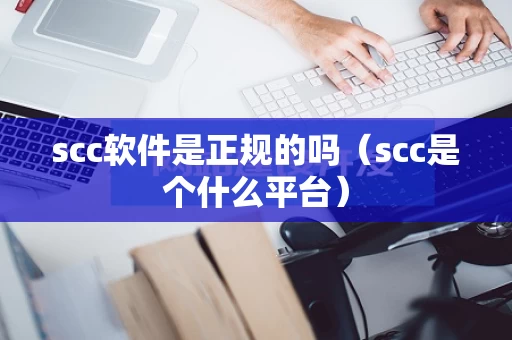 scc软件是正规的吗（scc是个什么平台）