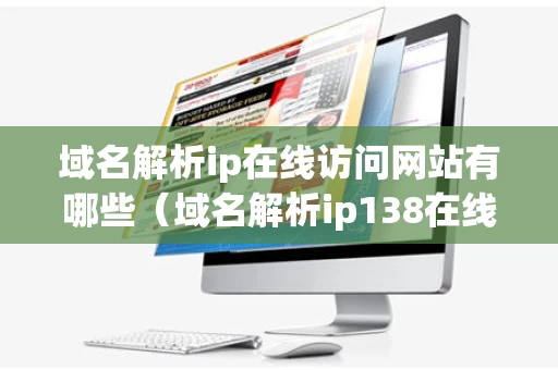 域名解析ip在线访问网站有哪些（域名解析ip138在线查询）