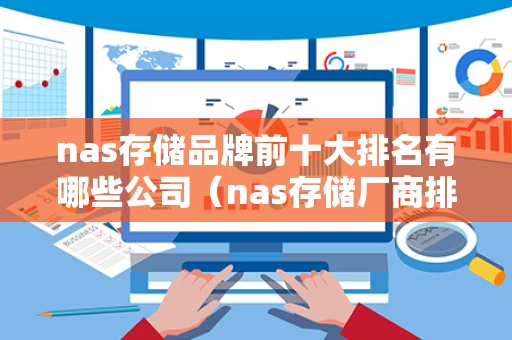 nas存储品牌前十大排名有哪些公司（nas存储厂商排名）