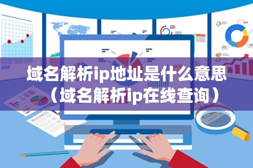 域名解析ip地址是什么意思（域名解析ip在线查询）