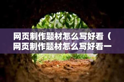 网页制作题材怎么写好看（网页制作题材怎么写好看一点）