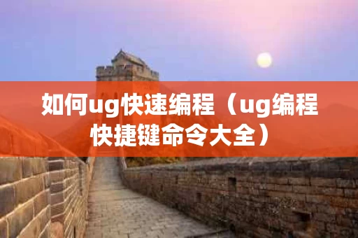 如何ug快速编程（ug编程快捷键命令大全）