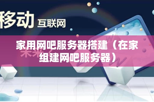 家用网吧服务器搭建（在家组建网吧服务器）