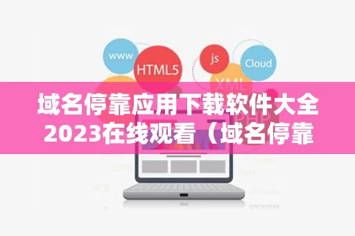 域名停靠应用下载软件大全2023在线观看（域名停靠应用下载免费）