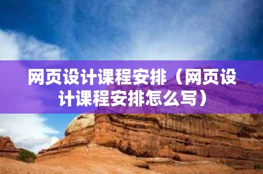 网页设计课程安排（网页设计课程安排怎么写）