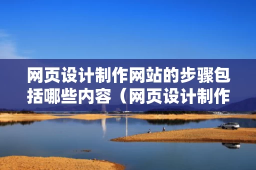 网页设计制作网站的步骤包括哪些内容（网页设计制作网站怎么做）