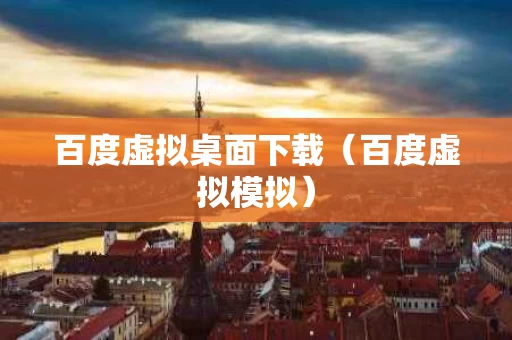 百度虚拟桌面下载（百度虚拟模拟）