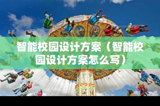 智能校园设计方案（智能校园设计方案怎么写）