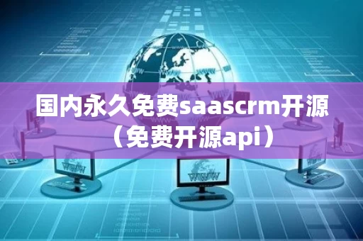 国内永久免费saascrm开源（免费开源api）
