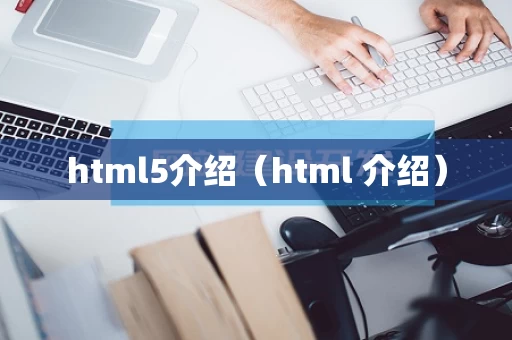 html5介绍（html 介绍）