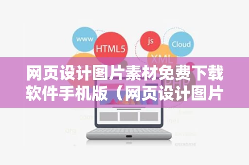 网页设计图片素材免费下载软件手机版（网页设计图片素材免费下载软件手机版）