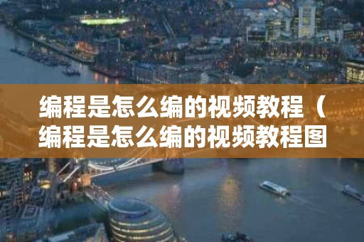 编程是怎么编的视频教程（编程是怎么编的视频教程图片）