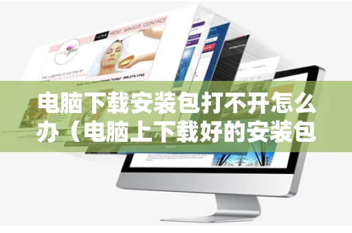 电脑下载安装包打不开怎么办（电脑上下载好的安装包打不开）