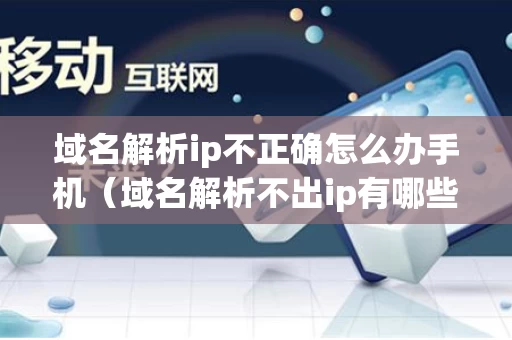 域名解析ip不正确怎么办手机（域名解析不出ip有哪些情况）