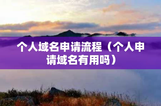 个人域名申请流程（个人申请域名有用吗）