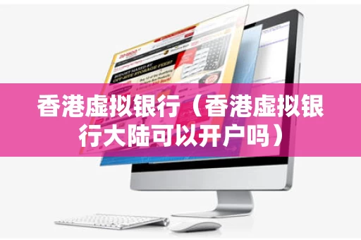 香港虚拟银行（香港虚拟银行大陆可以开户吗）