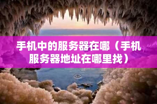 手机中的服务器在哪（手机服务器地址在哪里找）