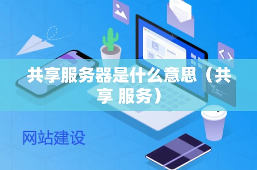 共享服务器是什么意思（共享 服务）