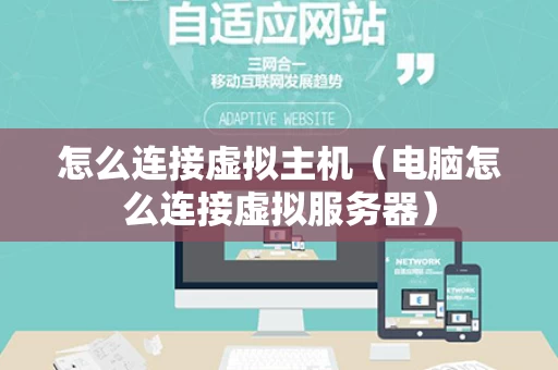 怎么连接虚拟主机（电脑怎么连接虚拟服务器）