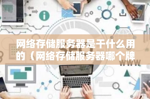 网络存储服务器是干什么用的（网络存储服务器哪个牌子最好）