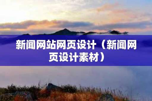 新闻网站网页设计（新闻网页设计素材）