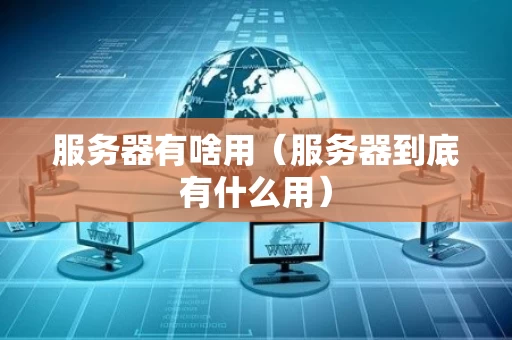 服务器有啥用（服务器到底有什么用）