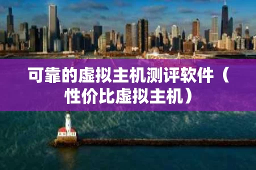 可靠的虚拟主机测评软件（性价比虚拟主机）