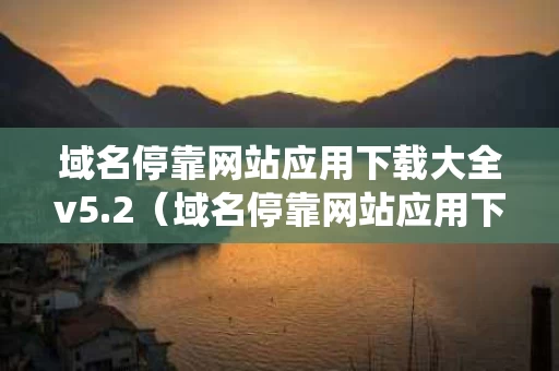 域名停靠网站应用下载大全v5.2（域名停靠网站应用下载大全站长统计）