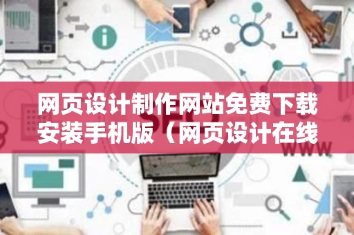 网页设计制作网站免费下载安装手机版（网页设计在线设计）