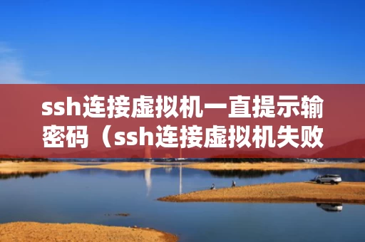 ssh连接虚拟机一直提示输密码（ssh连接虚拟机失败）