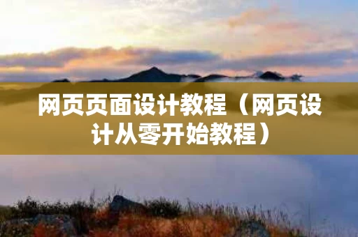 网页页面设计教程（网页设计从零开始教程）